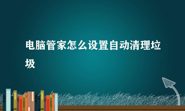 电脑管家怎么设置自动清理垃圾