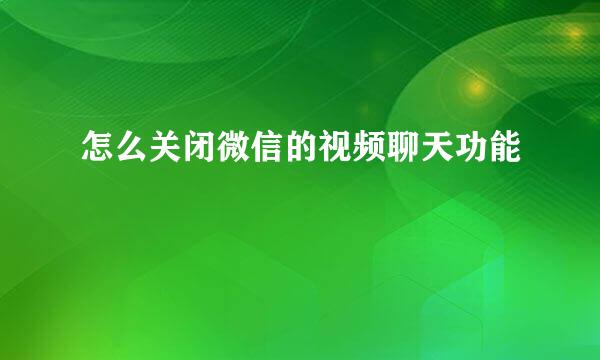 怎么关闭微信的视频聊天功能