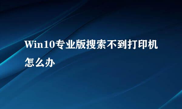 Win10专业版搜索不到打印机怎么办