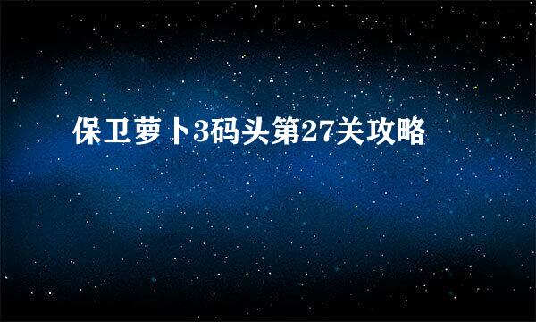 保卫萝卜3码头第27关攻略