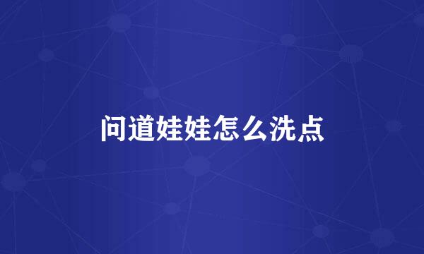 问道娃娃怎么洗点