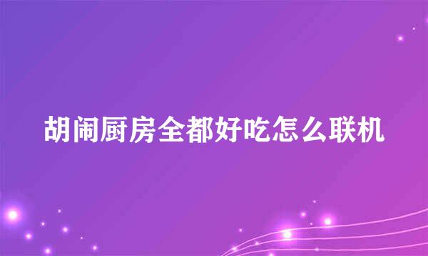 胡闹厨房全都好吃怎么联机