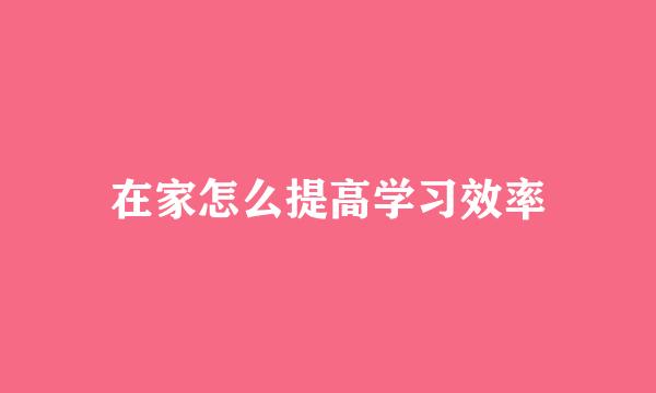 在家怎么提高学习效率
