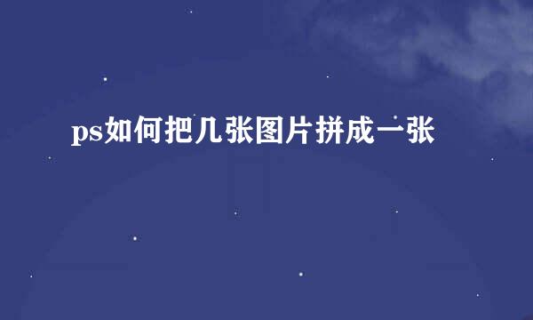 ps如何把几张图片拼成一张