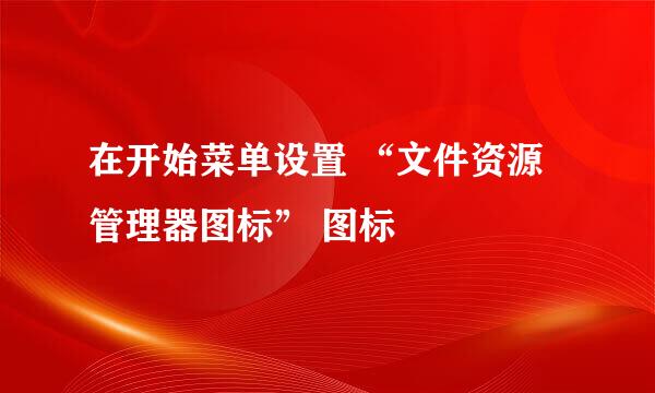 在开始菜单设置 “文件资源管理器图标” 图标