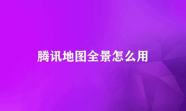腾讯地图全景怎么用