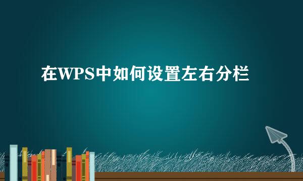 在WPS中如何设置左右分栏