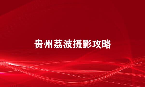 贵州荔波摄影攻略