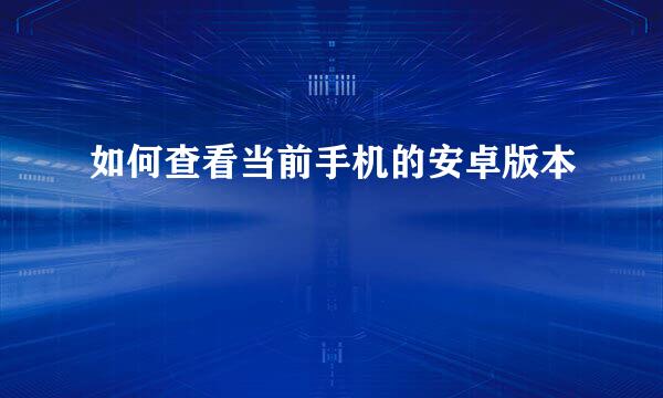 如何查看当前手机的安卓版本
