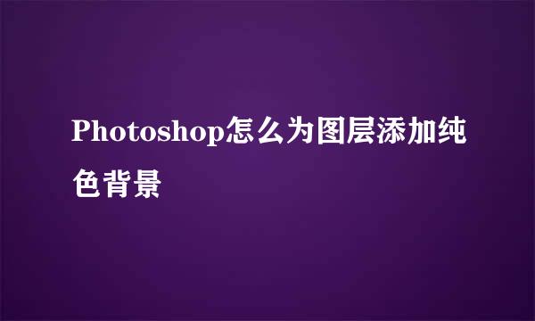 Photoshop怎么为图层添加纯色背景