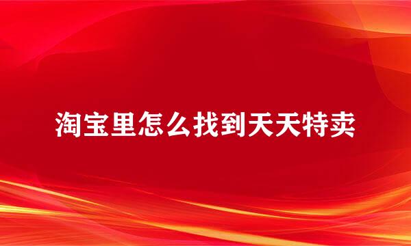 淘宝里怎么找到天天特卖