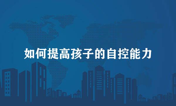 如何提高孩子的自控能力