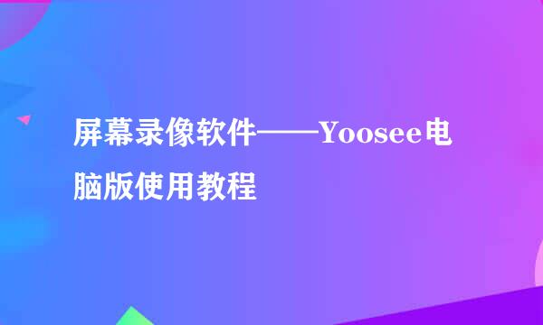 屏幕录像软件——Yoosee电脑版使用教程
