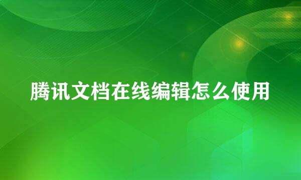 腾讯文档在线编辑怎么使用