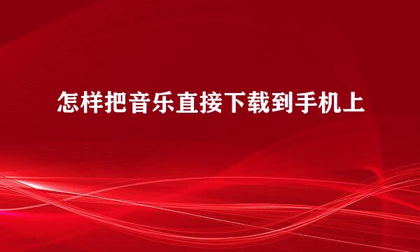 怎样把音乐直接下载到手机上