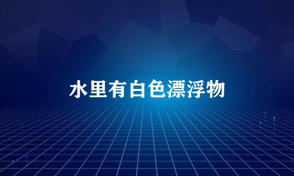 水里有白色漂浮物