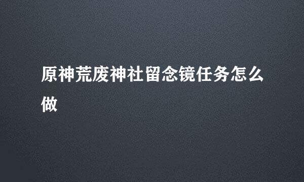 原神荒废神社留念镜任务怎么做
