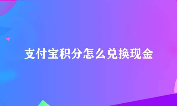 支付宝积分怎么兑换现金