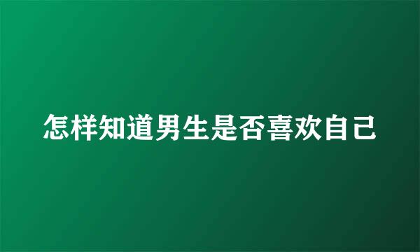 怎样知道男生是否喜欢自己