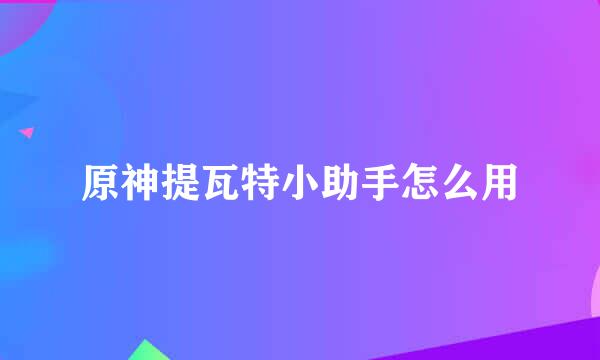 原神提瓦特小助手怎么用