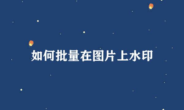 如何批量在图片上水印