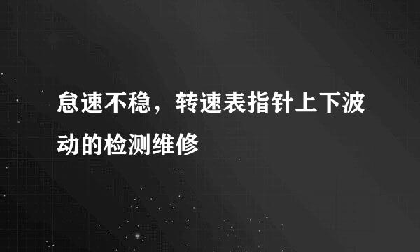怠速不稳，转速表指针上下波动的检测维修