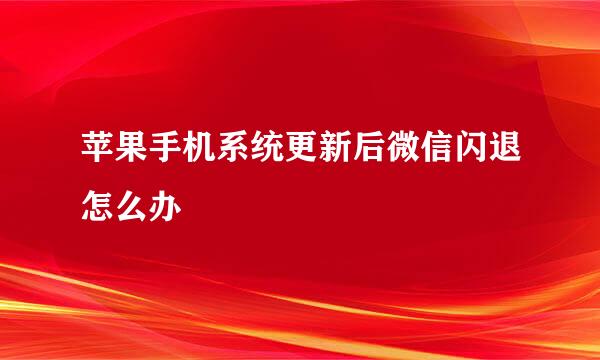 苹果手机系统更新后微信闪退怎么办