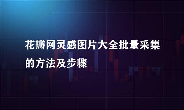 花瓣网灵感图片大全批量采集的方法及步骤