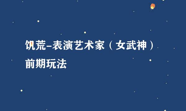 饥荒-表演艺术家(女武神)前期玩法