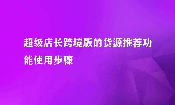 超级店长跨境版的货源推荐功能使用步骤