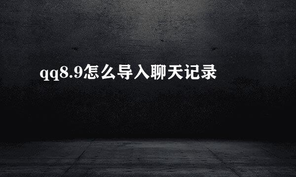 qq8.9怎么导入聊天记录