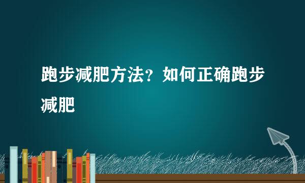 跑步减肥方法？如何正确跑步减肥