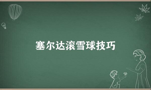塞尔达滚雪球技巧