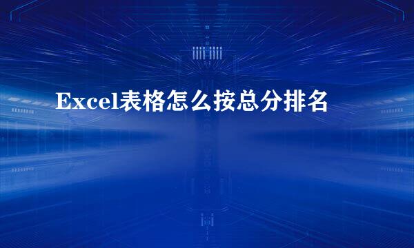 Excel表格怎么按总分排名