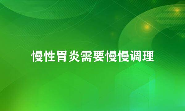 慢性胃炎需要慢慢调理