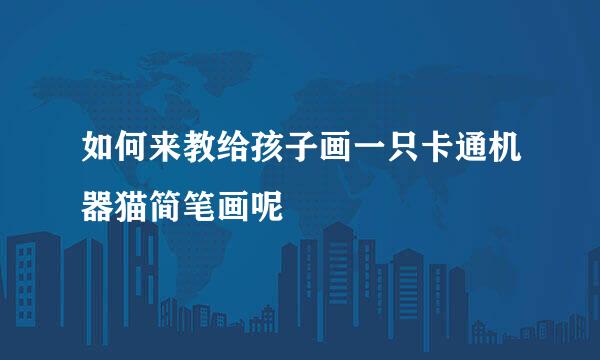 如何来教给孩子画一只卡通机器猫简笔画呢