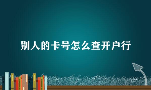 别人的卡号怎么查开户行