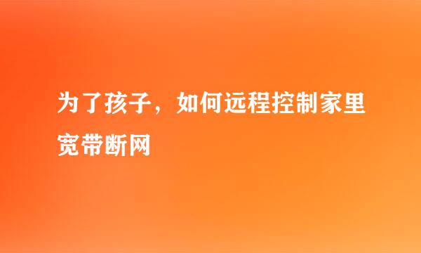 为了孩子，如何远程控制家里宽带断网