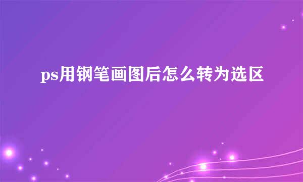 ps用钢笔画图后怎么转为选区