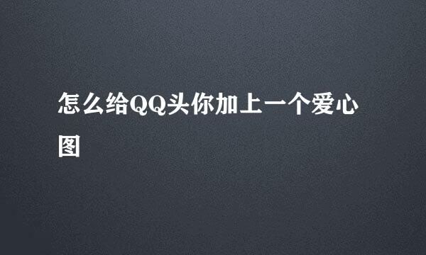 怎么给QQ头你加上一个爱心图