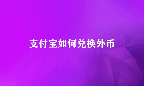 支付宝如何兑换外币