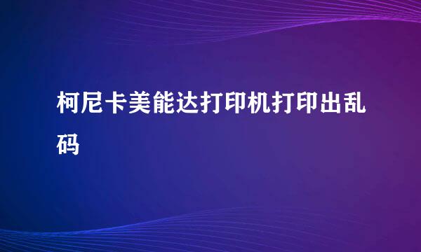 柯尼卡美能达打印机打印出乱码