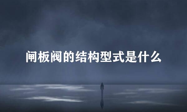 闸板阀的结构型式是什么