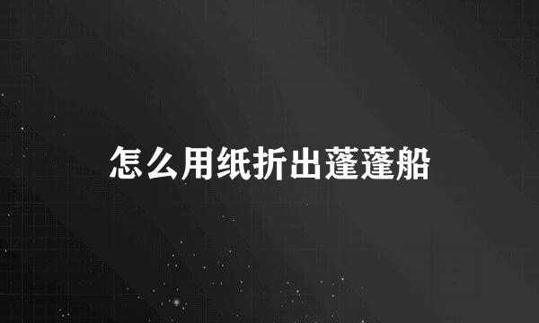 怎么用纸折出蓬蓬船