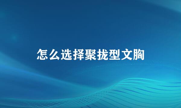 怎么选择聚拢型文胸