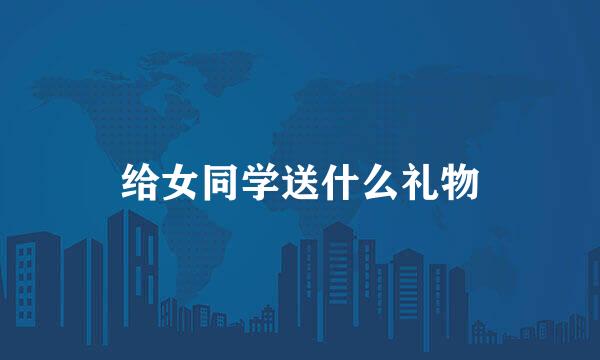 给女同学送什么礼物