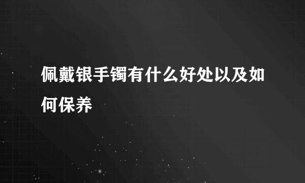 佩戴银手镯有什么好处以及如何保养