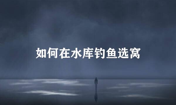 如何在水库钓鱼选窝