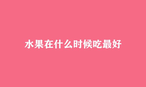 水果在什么时候吃最好