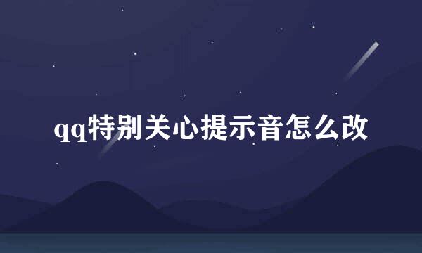 qq特别关心提示音怎么改